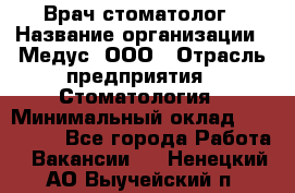 Врач стоматолог › Название организации ­ Медус, ООО › Отрасль предприятия ­ Стоматология › Минимальный оклад ­ 150 000 - Все города Работа » Вакансии   . Ненецкий АО,Выучейский п.